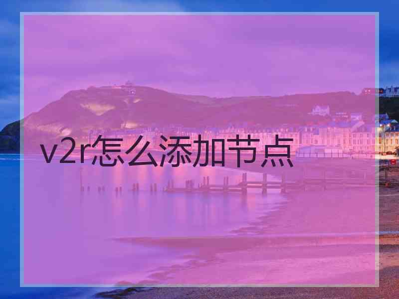 v2r怎么添加节点