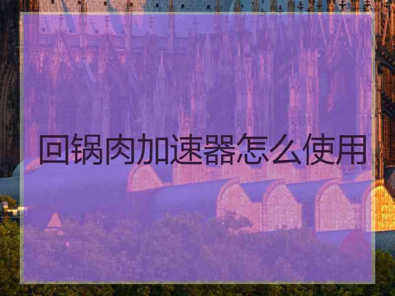 回锅肉加速器怎么使用
