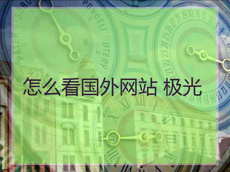 怎么看国外网站 极光