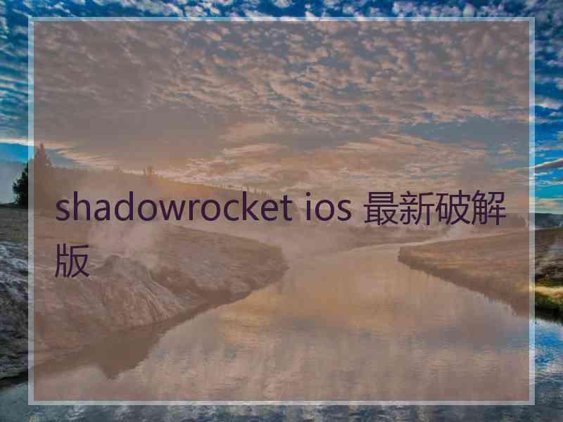 shadowrocket ios 最新破解版