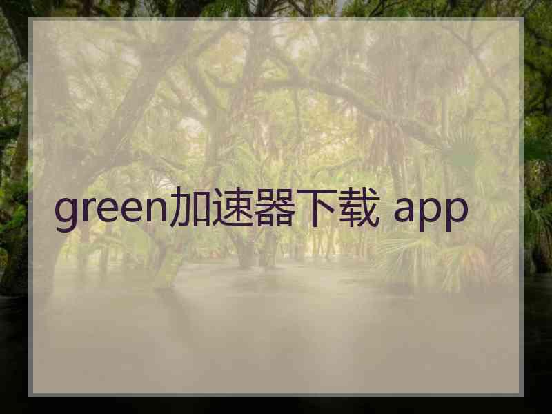 green加速器下载 app