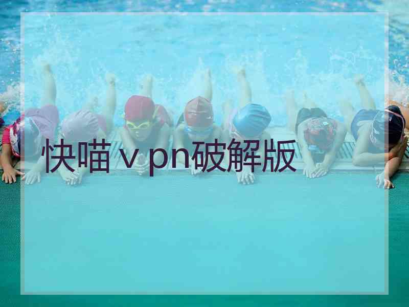 快喵ⅴpn破解版