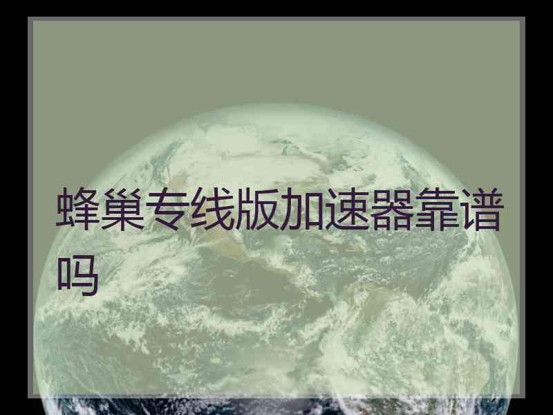 蜂巢专线版加速器靠谱吗