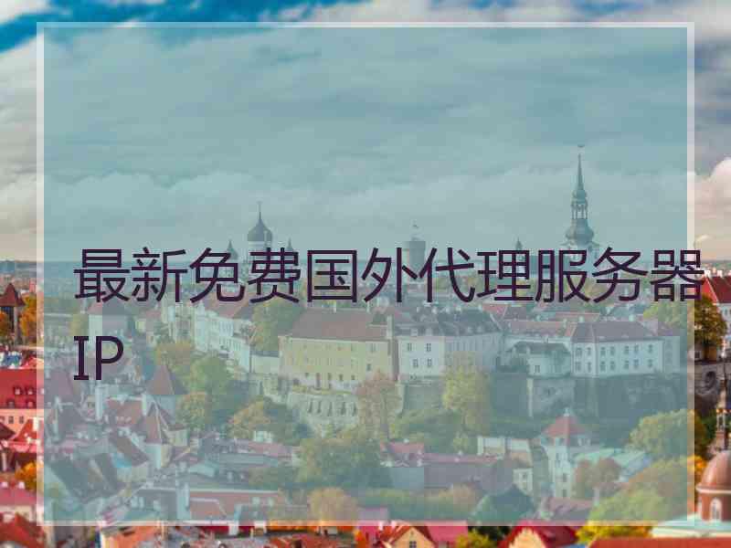 最新免费国外代理服务器IP