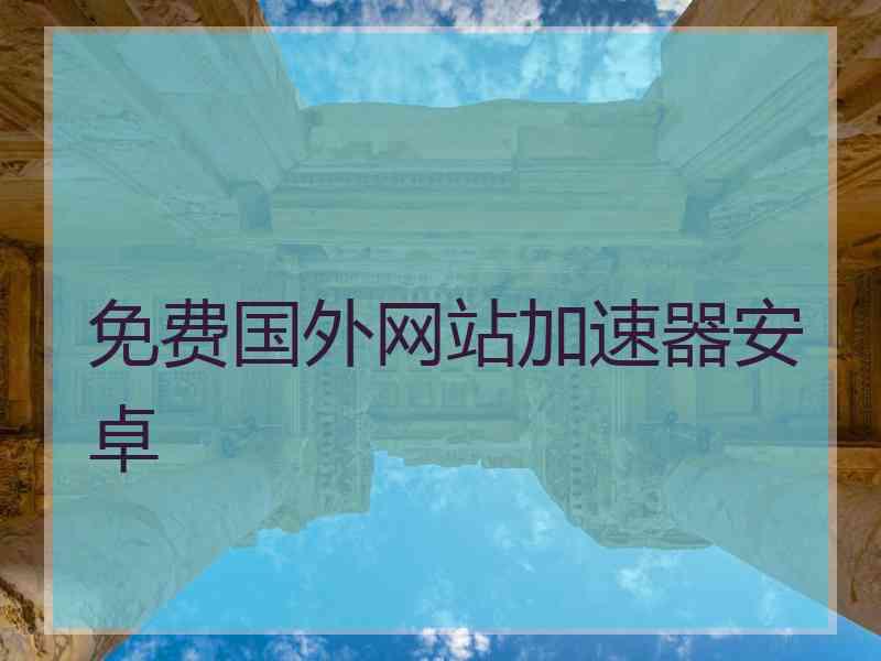 免费国外网站加速器安卓