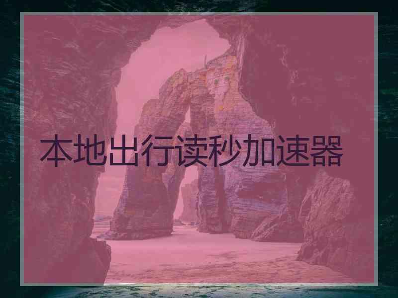 本地出行读秒加速器