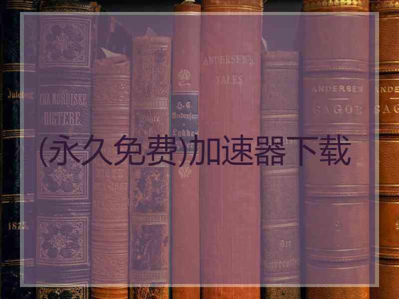 (永久免费)加速器下载