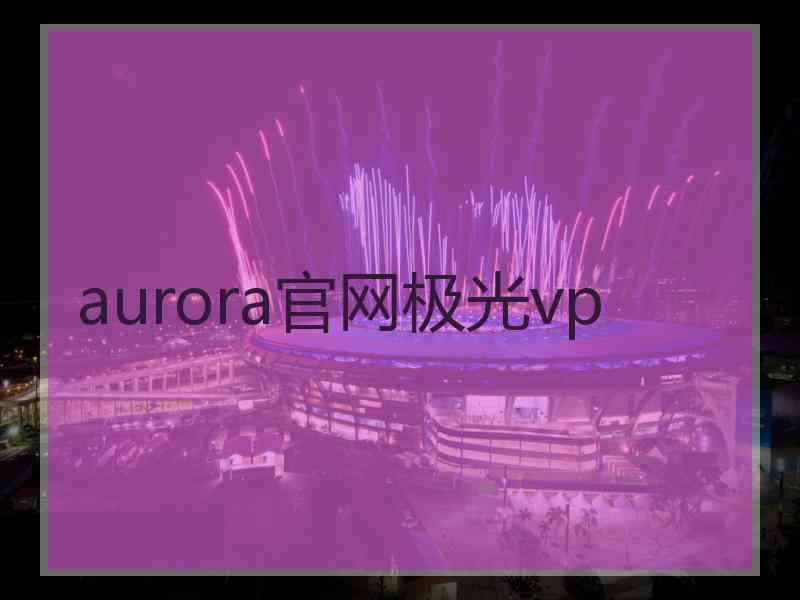 aurora官网极光vp