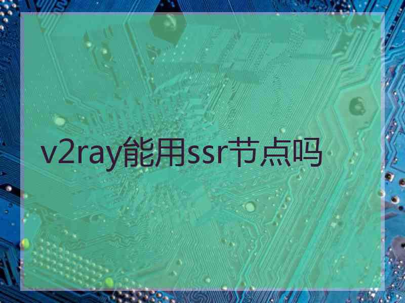 v2ray能用ssr节点吗