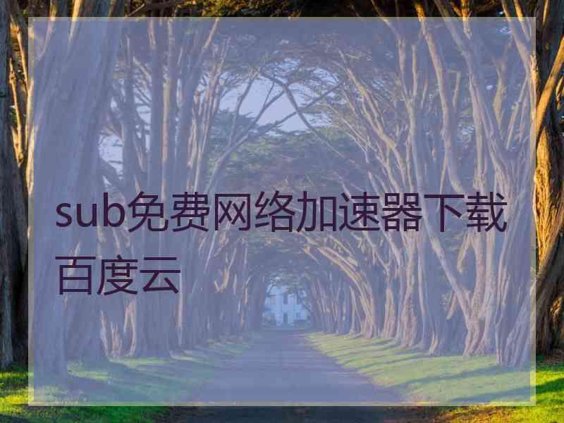 sub免费网络加速器下载百度云