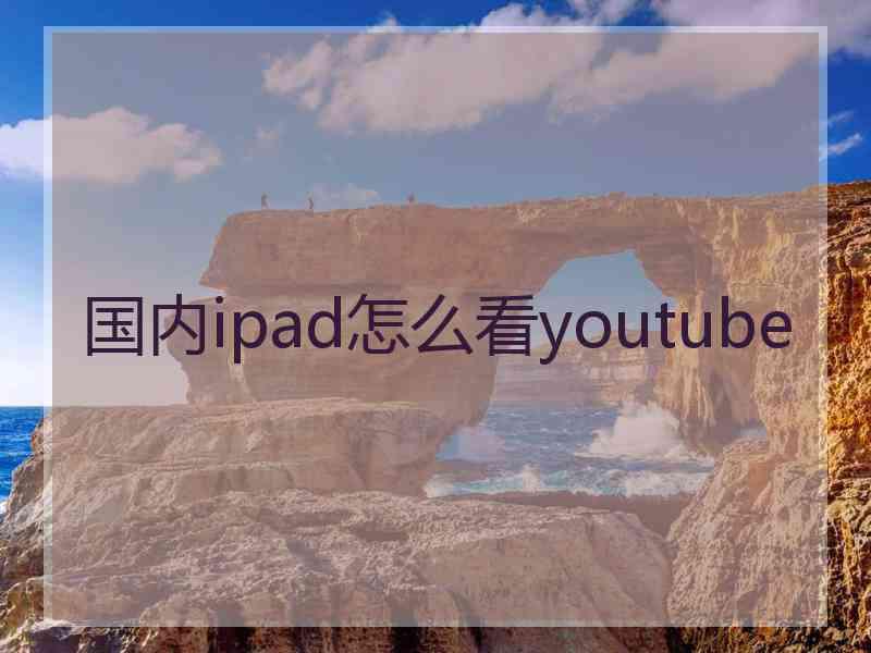 国内ipad怎么看youtube