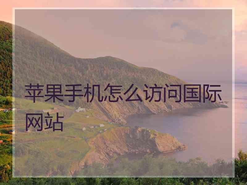 苹果手机怎么访问国际网站