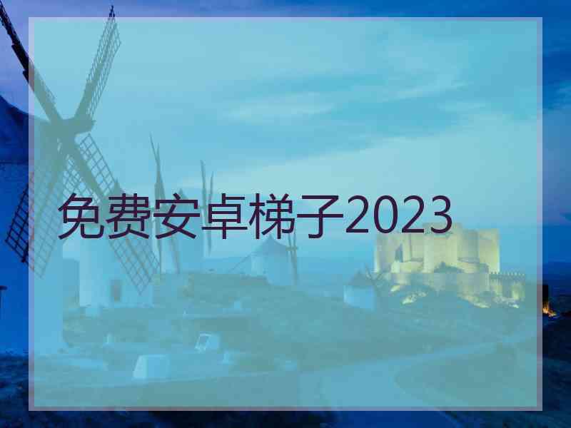 免费安卓梯子2023