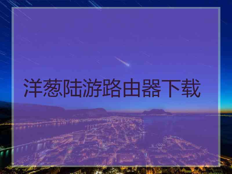 洋葱陆游路由器下载