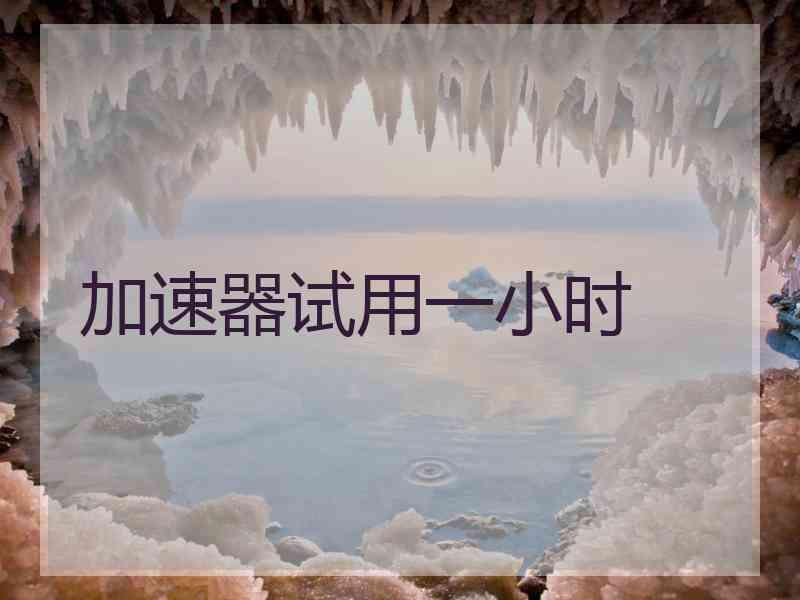 加速器试用一小时