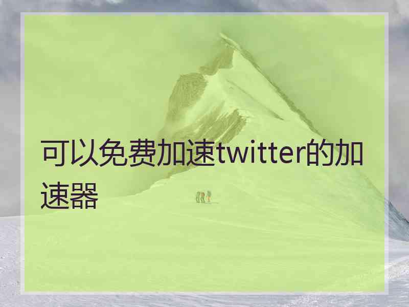 可以免费加速twitter的加速器