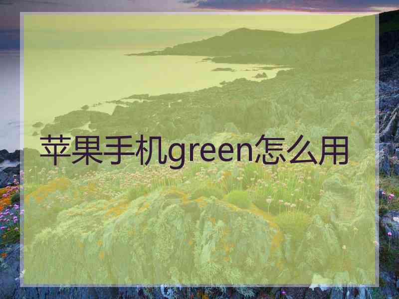 苹果手机green怎么用